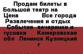 Продам билеты в Большой театр на 09.06. › Цена ­ 3 600 - Все города Развлечения и отдых » События, вечеринки и тусовки   . Кемеровская обл.,Ленинск-Кузнецкий г.